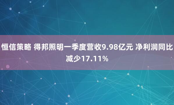 恒信策略 得邦照明一季度营收9.98亿元 净利润同比减少17.11%