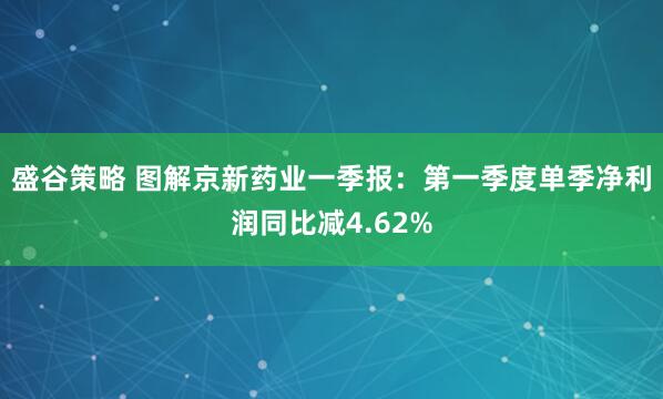 盛谷策略 图解京新药业一季报：第一季度单季净利润同比减4.62%