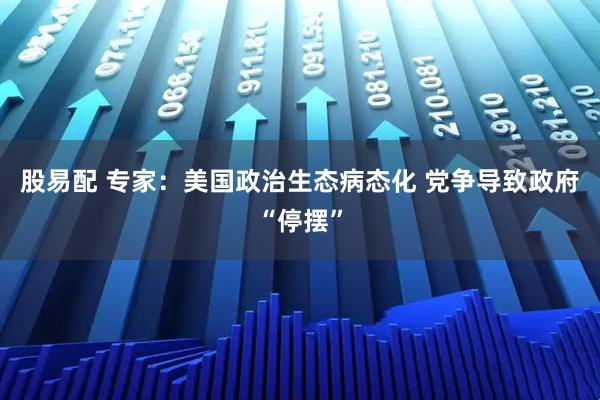 股易配 专家：美国政治生态病态化 党争导致政府“停摆”