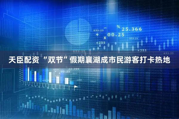 天臣配资 “双节”假期襄湖成市民游客打卡热地