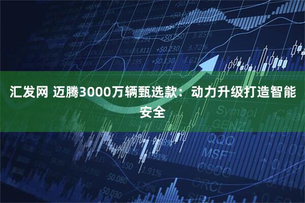 汇发网 迈腾3000万辆甄选款：动力升级打造智能安全