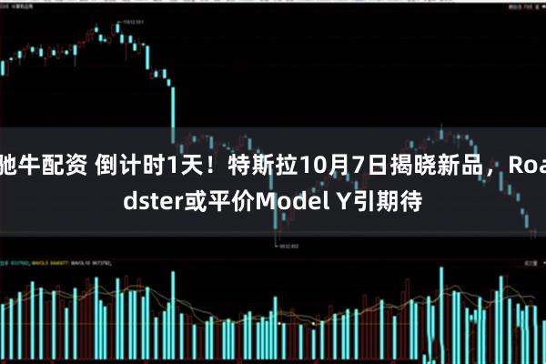 驰牛配资 倒计时1天！特斯拉10月7日揭晓新品，Roadster或平价Model Y引期待