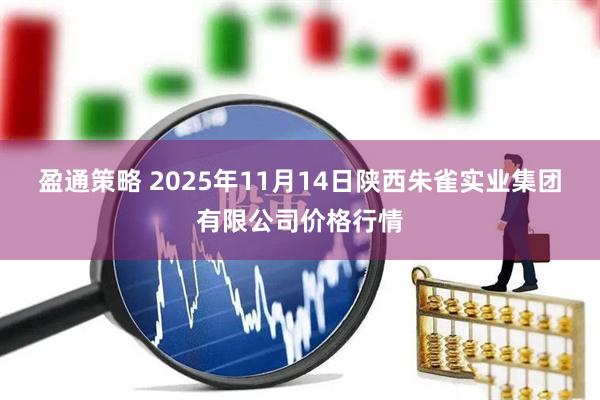 盈通策略 2025年11月14日陕西朱雀实业集团有限公司价格行情