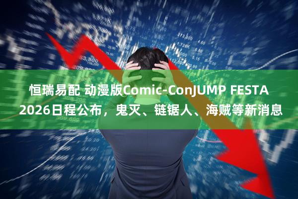 恒瑞易配 动漫版Comic‑ConJUMP FESTA 2026日程公布，鬼灭、链锯人、海贼等新消息