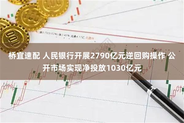 桥宜速配 人民银行开展2790亿元逆回购操作 公开市场实现净投放1030亿元
