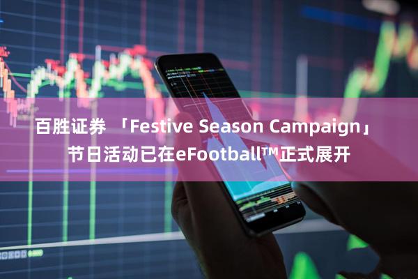 百胜证券 「Festive Season Campaign」 节日活动已在eFootball™正式展开