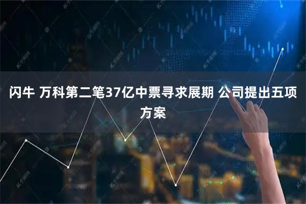 闪牛 万科第二笔37亿中票寻求展期 公司提出五项方案