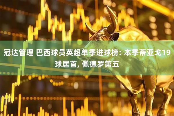 冠达管理 巴西球员英超单季进球榜: 本季蒂亚戈19球居首, 佩德罗第五