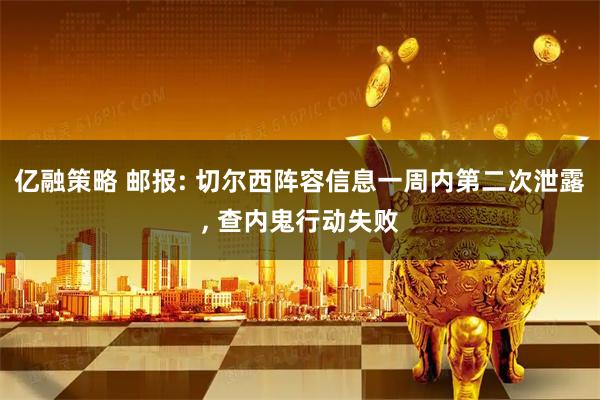 亿融策略 邮报: 切尔西阵容信息一周内第二次泄露, 查内鬼行动失败